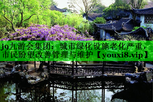 城市绿化设施老化严重，市民盼望改善管理与维护
