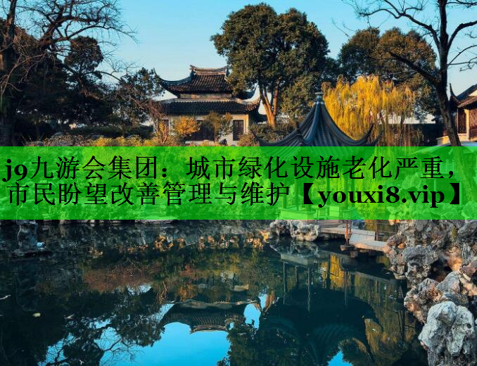 城市绿化设施老化严重，市民盼望改善管理与维护